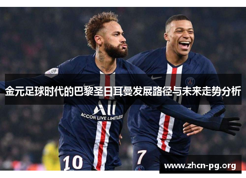金元足球时代的巴黎圣日耳曼发展路径与未来走势分析