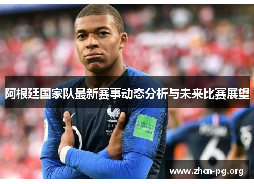 阿根廷国家队最新赛事动态分析与未来比赛展望