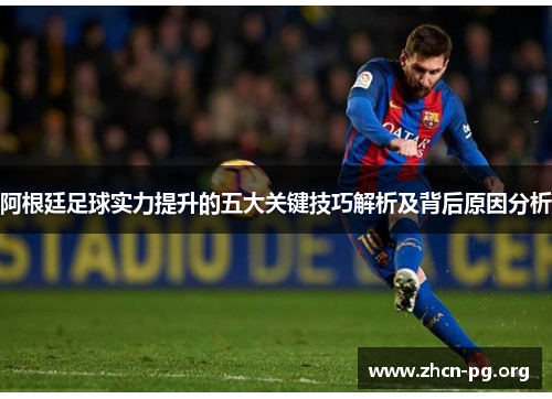 阿根廷足球实力提升的五大关键技巧解析及背后原因分析