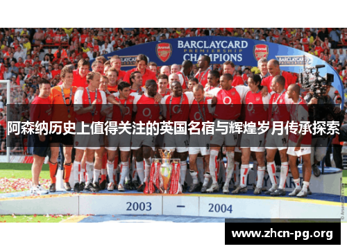 阿森纳历史上值得关注的英国名宿与辉煌岁月传承探索