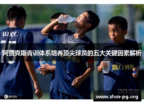 阿贾克斯青训体系培养顶尖球员的五大关键因素解析