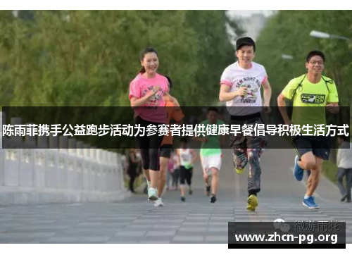 陈雨菲携手公益跑步活动为参赛者提供健康早餐倡导积极生活方式