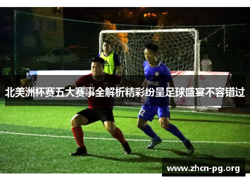 北美洲杯赛五大赛事全解析精彩纷呈足球盛宴不容错过