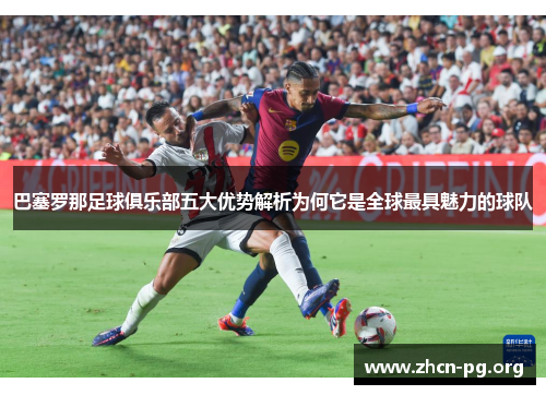 巴塞罗那足球俱乐部五大优势解析为何它是全球最具魅力的球队