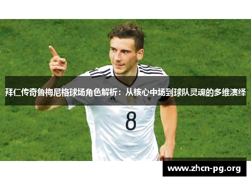 拜仁传奇鲁梅尼格球场角色解析：从核心中场到球队灵魂的多维演绎