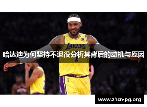 哈达迪为何坚持不退役分析其背后的动机与原因