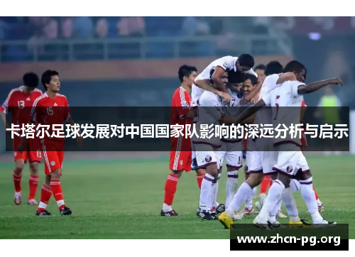卡塔尔足球发展对中国国家队影响的深远分析与启示