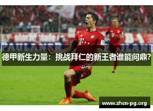 德甲新生力量:挑战拜仁的新王者谁能问鼎? 德甲新生力量:挑战拜仁的新王者谁能问鼎?
