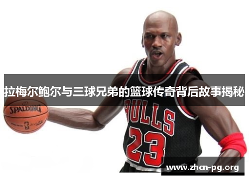 拉梅尔鲍尔与三球兄弟的篮球传奇背后故事揭秘