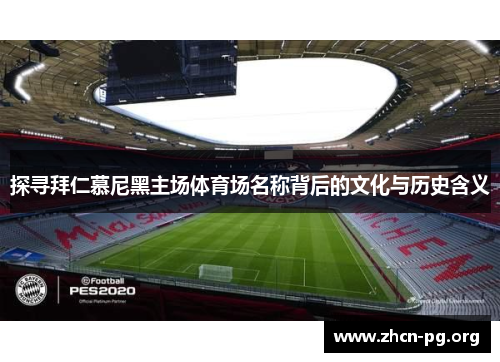 探寻拜仁慕尼黑主场体育场名称背后的文化与历史含义 探寻拜仁慕尼黑主场体育场名称背后的文化与历史含义