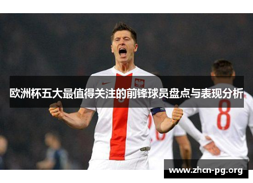欧洲杯五大最值得关注的前锋球员盘点与表现分析