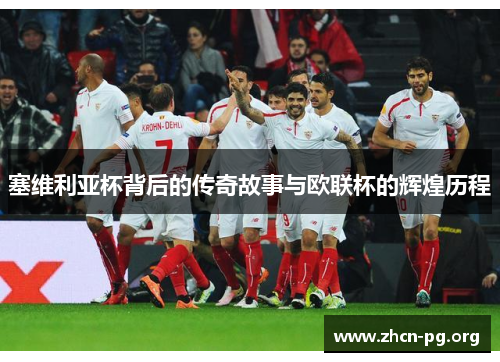 塞维利亚杯背后的传奇故事与欧联杯的辉煌历程