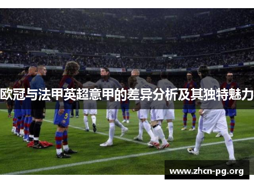 欧冠与法甲英超意甲的差异分析及其独特魅力 欧冠与法甲英超意甲的差异分析及其独特魅力