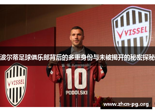 波尔蒂足球俱乐部背后的多重身份与未被揭开的秘密探秘 波尔蒂足球俱乐部背后的多重身份与未被揭开的秘密探秘