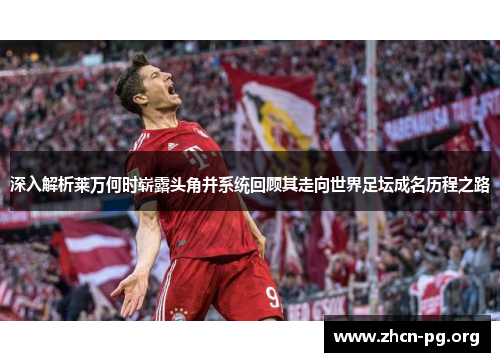 深入解析莱万何时崭露头角并系统回顾其走向世界足坛成名历程之路