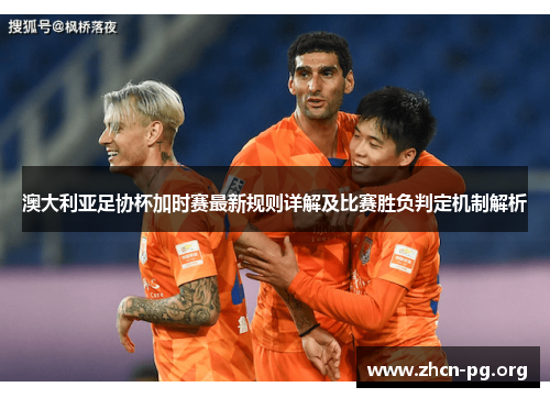 澳大利亚足协杯加时赛最新规则详解及比赛胜负判定机制解析 澳大利亚足协杯加时赛最新规则详解及比赛胜负判定机制解析