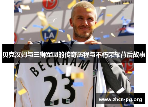 贝克汉姆与三狮军团的传奇历程与不朽荣耀背后故事