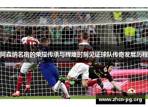 阿森纳名宿的荣耀传承与辉煌时刻见证球队传奇发展历程