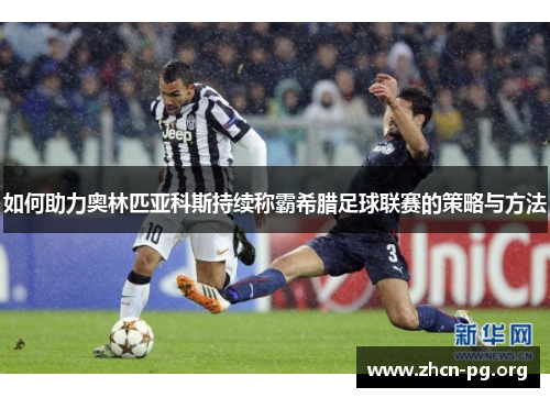 如何助力奥林匹亚科斯持续称霸希腊足球联赛的策略与方法