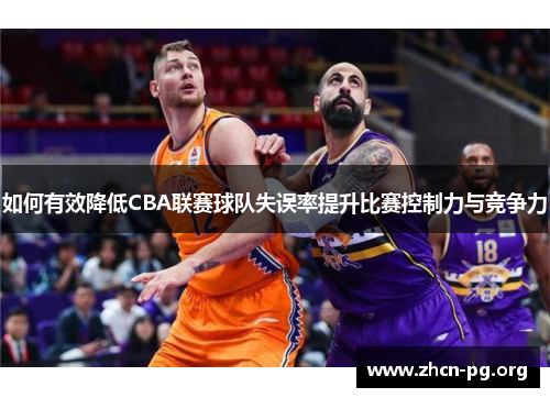 如何有效降低CBA联赛球队失误率提升比赛控制力与竞争力