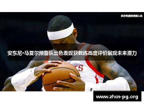 安东尼·马夏尔预备队出色表现获教练高度评价展现未来潜力