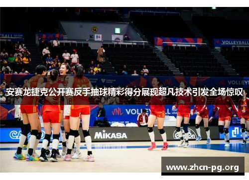 安赛龙捷克公开赛反手抽球精彩得分展现超凡技术引发全场惊叹