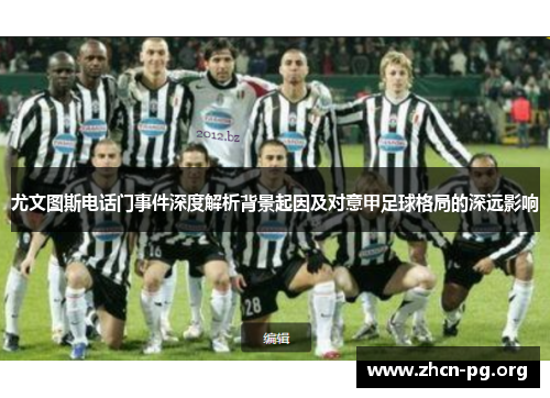 尤文图斯电话门事件深度解析背景起因及对意甲足球格局的深远影响