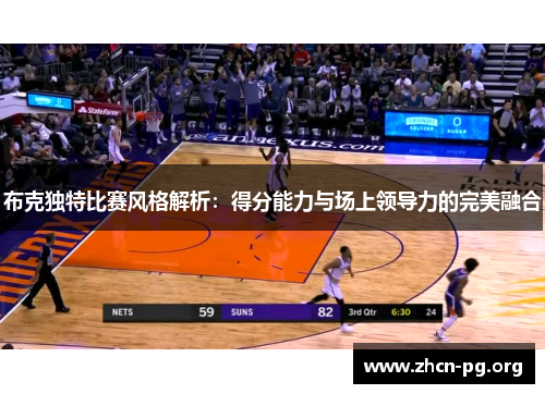 布克独特比赛风格解析：得分能力与场上领导力的完美融合
