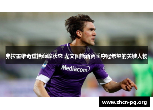 弗拉霍维奇重拾巅峰状态 尤文图斯新赛季夺冠希望的关键人物