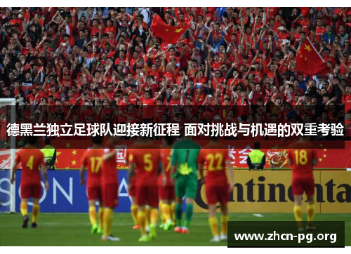 德黑兰独立足球队迎接新征程 面对挑战与机遇的双重考验