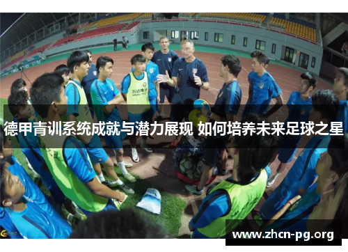 德甲青训系统成就与潜力展现 如何培养未来足球之星