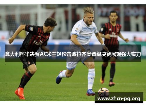 意大利杯半决赛AC米兰轻松击败拉齐奥晋级决赛展现强大实力