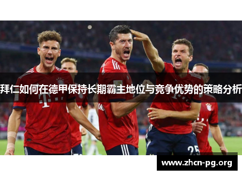 拜仁如何在德甲保持长期霸主地位与竞争优势的策略分析