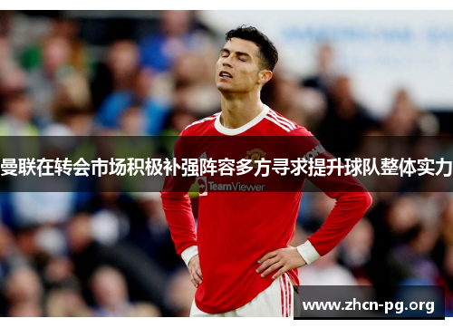 曼联在转会市场积极补强阵容多方寻求提升球队整体实力