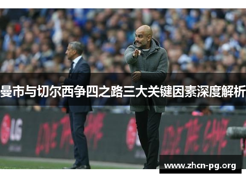 曼市与切尔西争四之路三大关键因素深度解析