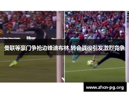 曼联等豪门争抢边锋迪布林 转会战役引发激烈竞争