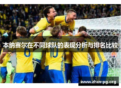 本纳赛尔在不同球队的表现分析与排名比较