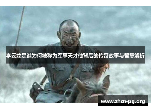 李云龙是谁为何被称为军事天才他背后的传奇故事与智慧解析